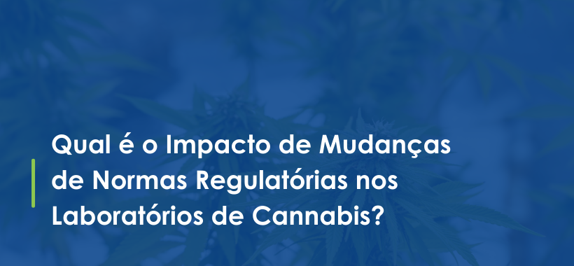 Qual é o Impacto de Mudanças de Normas Regulatórias nos Laboratórios de Cannabis?